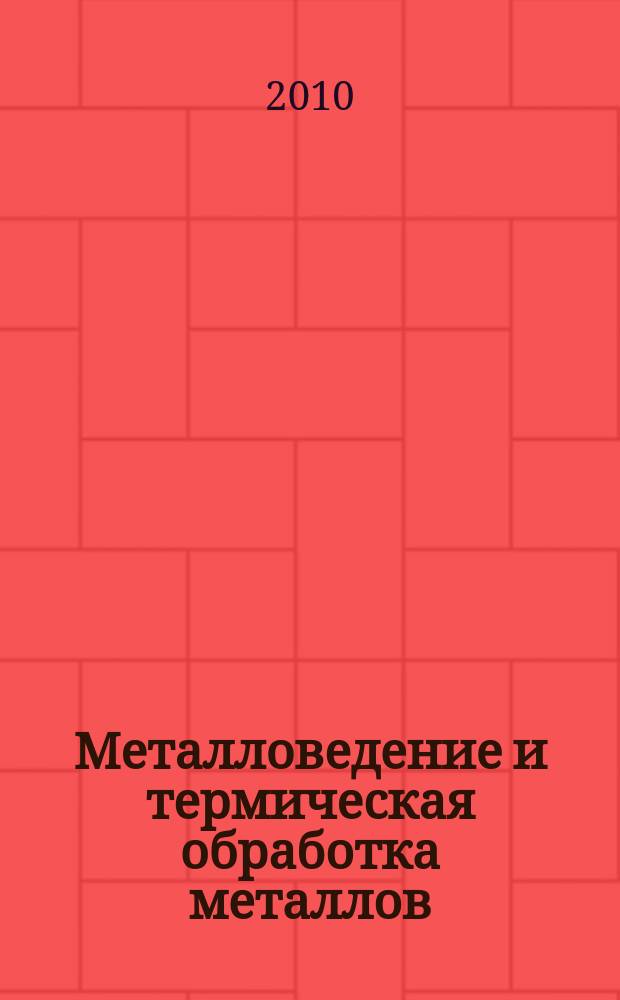 Металловедение и термическая обработка металлов : Ежемес. науч.-техн. и производ. журн. Орган Гос. науч.-техн. ком. Совета Министров СССР. Центр. науч.-исслед. ин-та технологии и машиностроения и Науч.-техн. о-ва машиностроит. пром. 2010, № 10 (664)