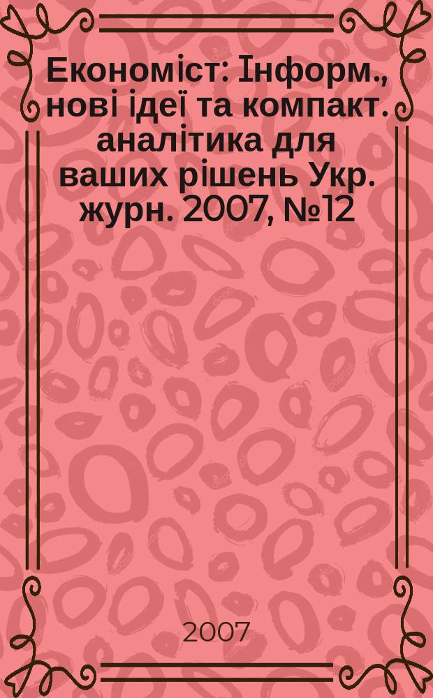 Економiст : Iнформ., новi iдеï та компакт. аналiтика для ваших рiшень Укр. журн. 2007, № 12 (254)