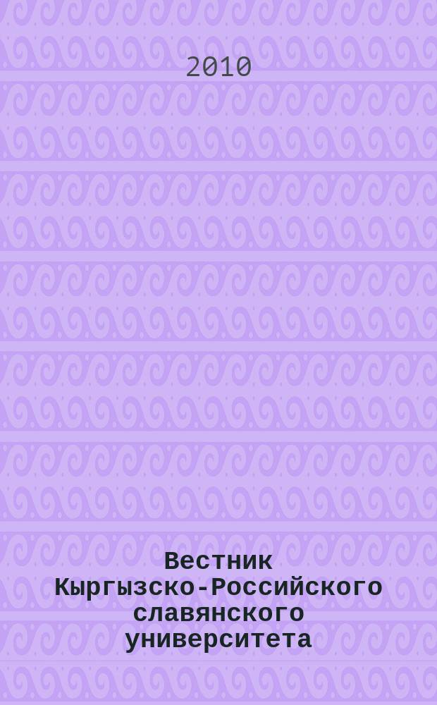 Вестник Кыргызско-Российского славянского университета : ежеквартальный научный журнал журнал Кыргызско-Росийского славянского университета. Т. 10, № 8