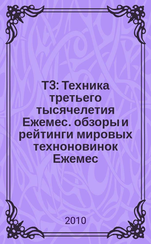 Т3 : Техника третьего тысячелетия Ежемес. обзоры и рейтинги мировых техноновинок Ежемес. журн. 2010, 11 (106)