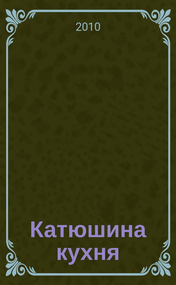 Катюшина кухня: сделай жизнь вкуснее. 2010, № 20 (158)