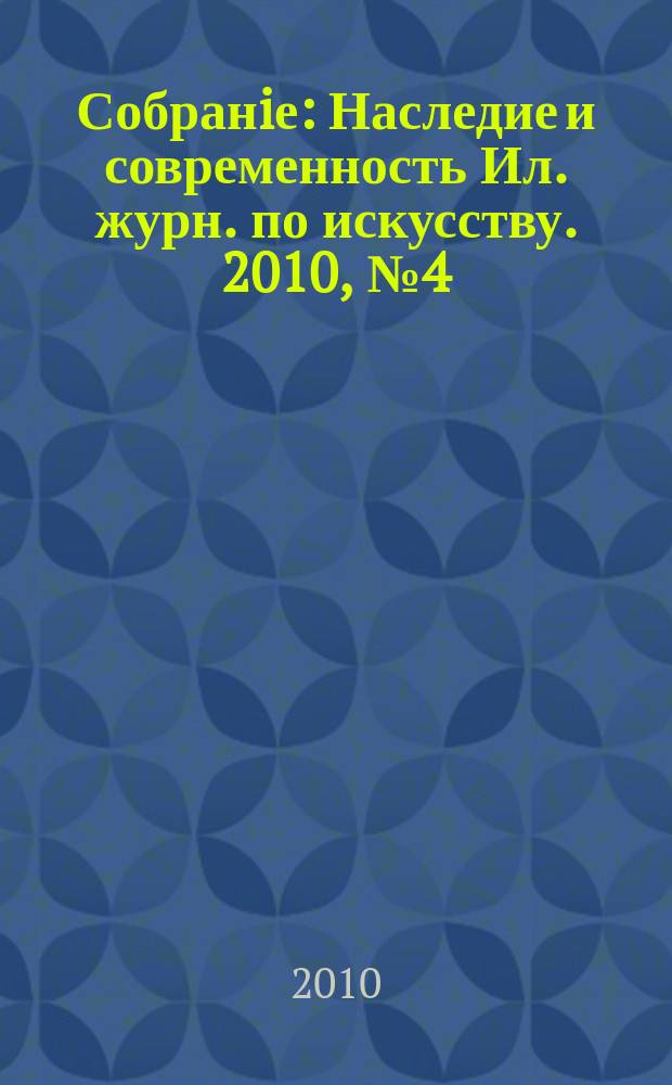 Собранiе : Наследие и современность Ил. журн. по искусству. 2010, № 4 (27)