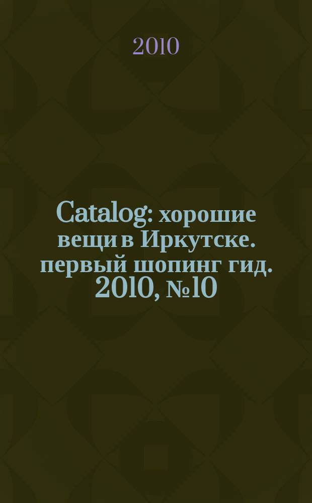 Catalog : хорошие вещи в Иркутске. первый шопинг гид. 2010, № 10 (49)