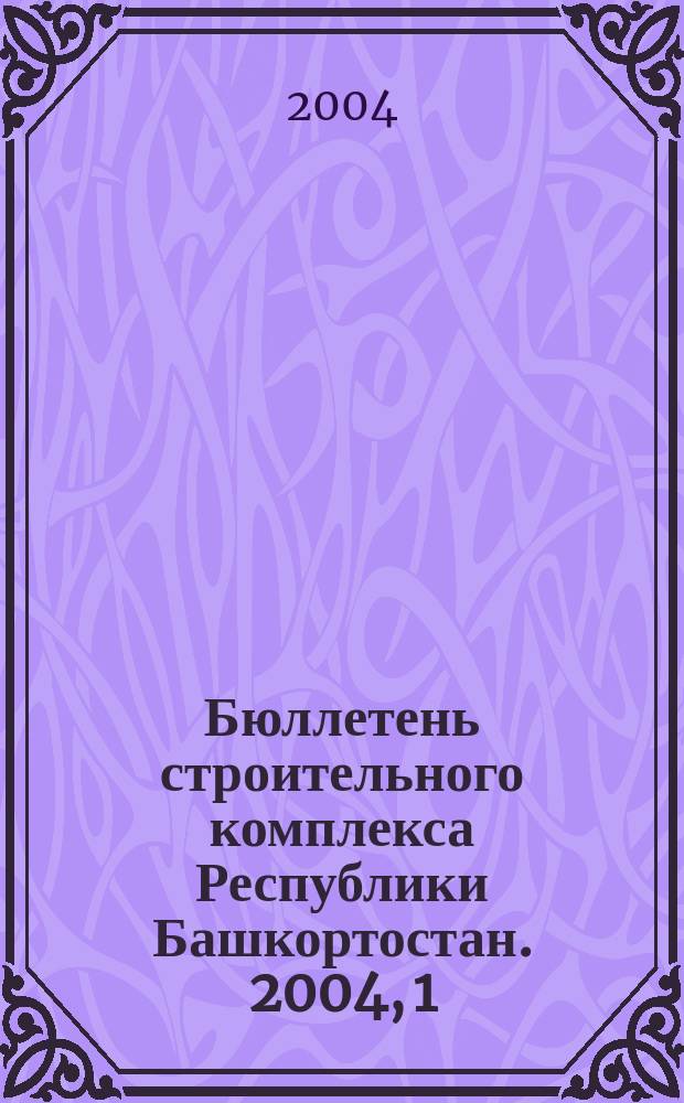 Бюллетень строительного комплекса Республики Башкортостан. 2004, 1 (16)