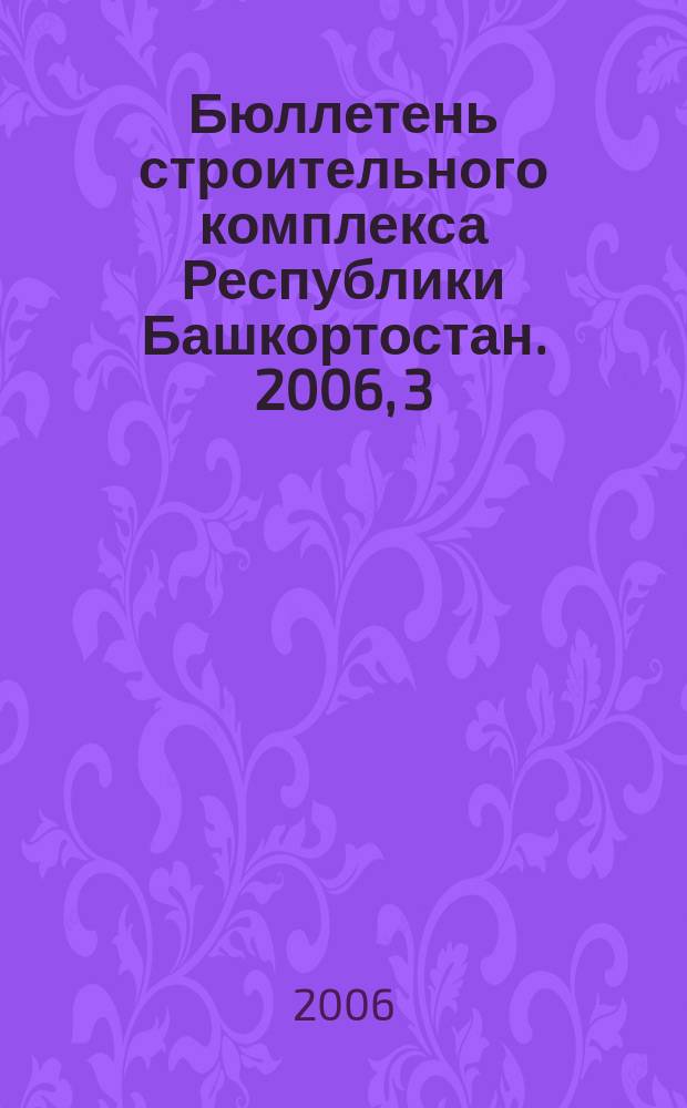 Бюллетень строительного комплекса Республики Башкортостан. 2006, 3 (25)