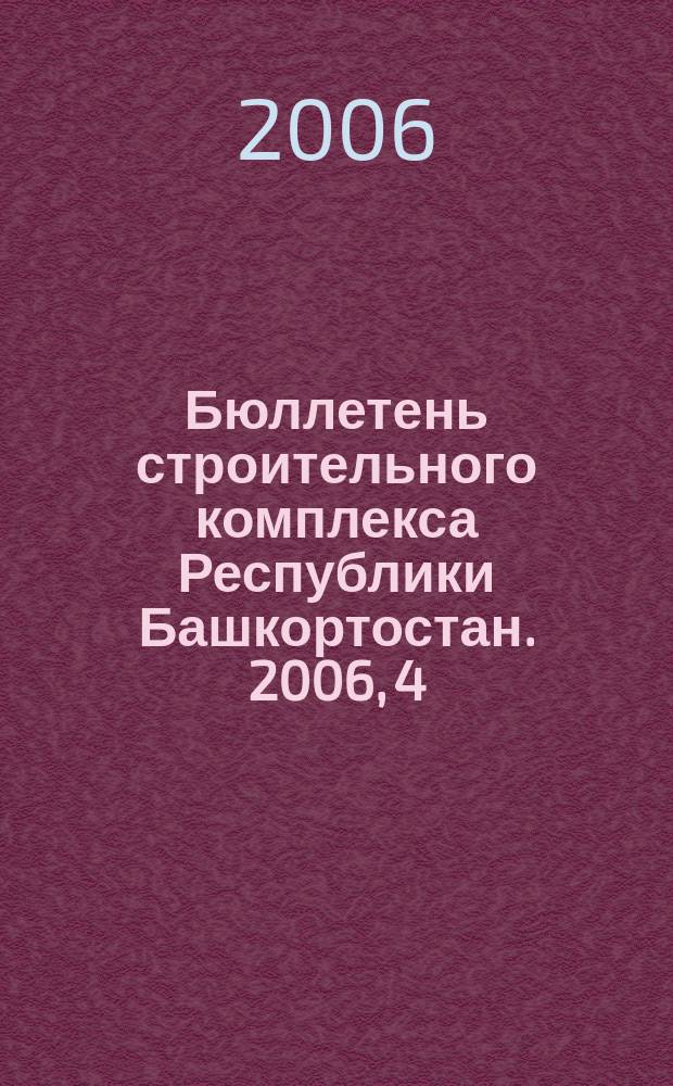 Бюллетень строительного комплекса Республики Башкортостан. 2006, 4 (26)