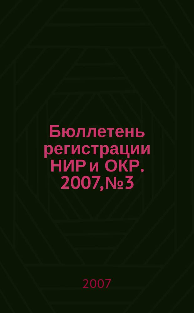 Бюллетень регистрации НИР и ОКР. 2007, № 3