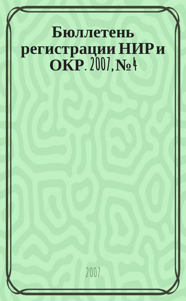 Бюллетень регистрации НИР и ОКР. 2007, № 4