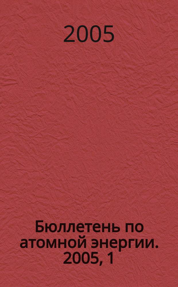 Бюллетень по атомной энергии. 2005, 1
