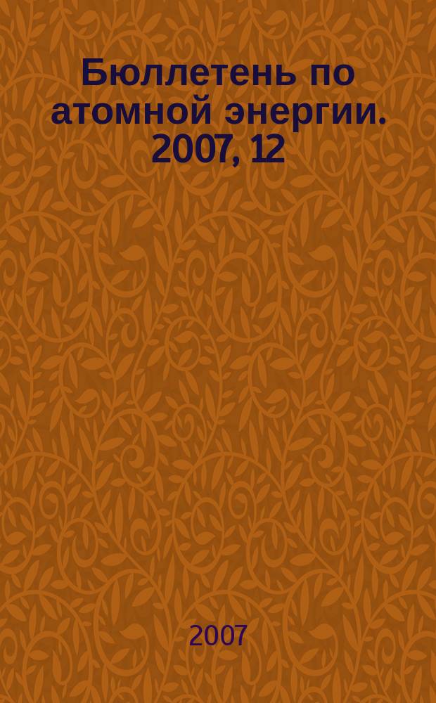 Бюллетень по атомной энергии. 2007, 12