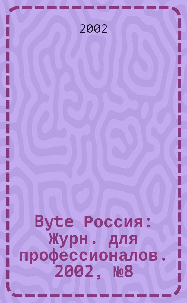 Byte Россия : Журн. для профессионалов. 2002, № 8 (48)