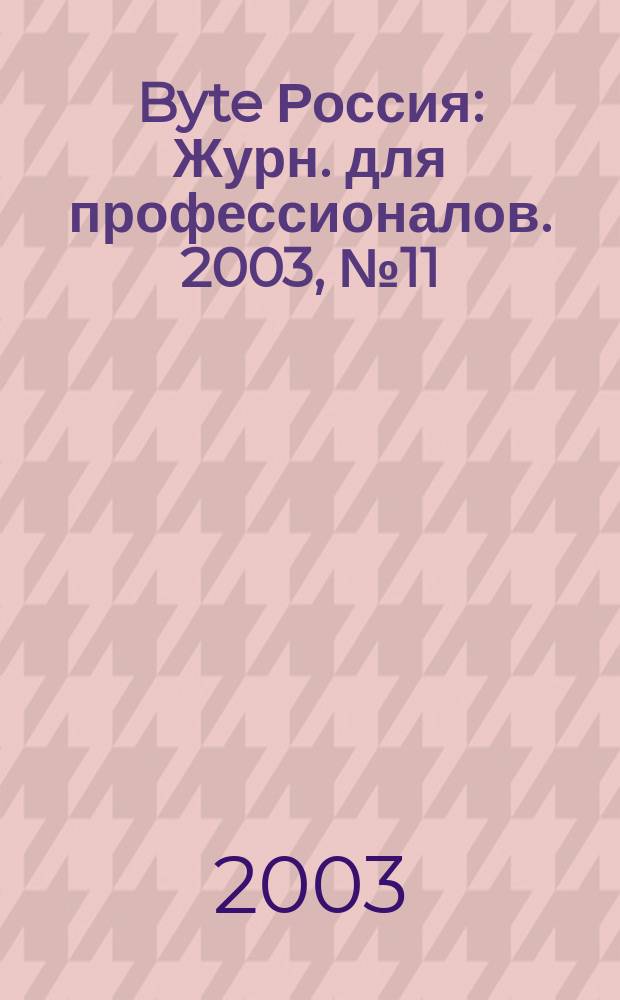 Byte Россия : Журн. для профессионалов. 2003, № 11 (63)