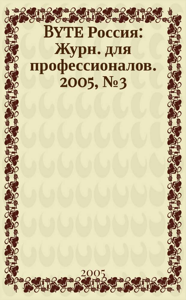 Byte Россия : Журн. для профессионалов. 2005, № 3 (79)