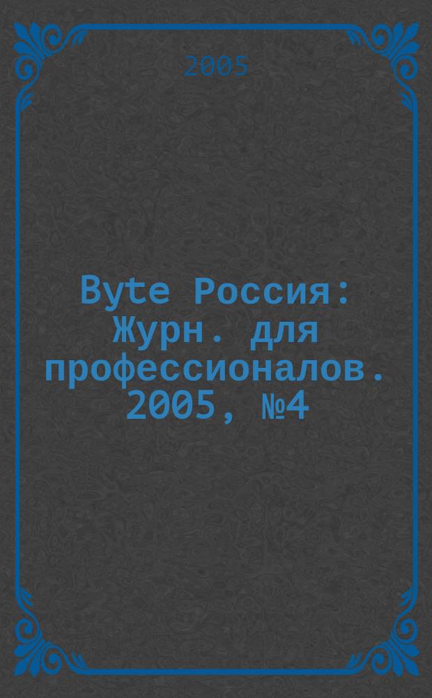 Byte Россия : Журн. для профессионалов. 2005, № 4 (80)