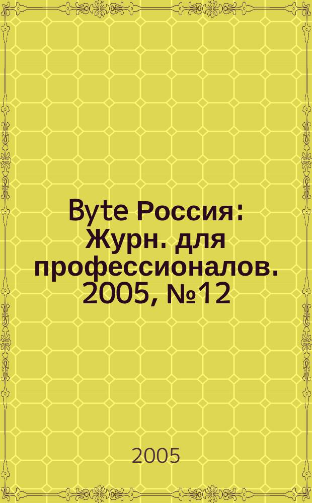 Byte Россия : Журн. для профессионалов. 2005, № 12 (88)