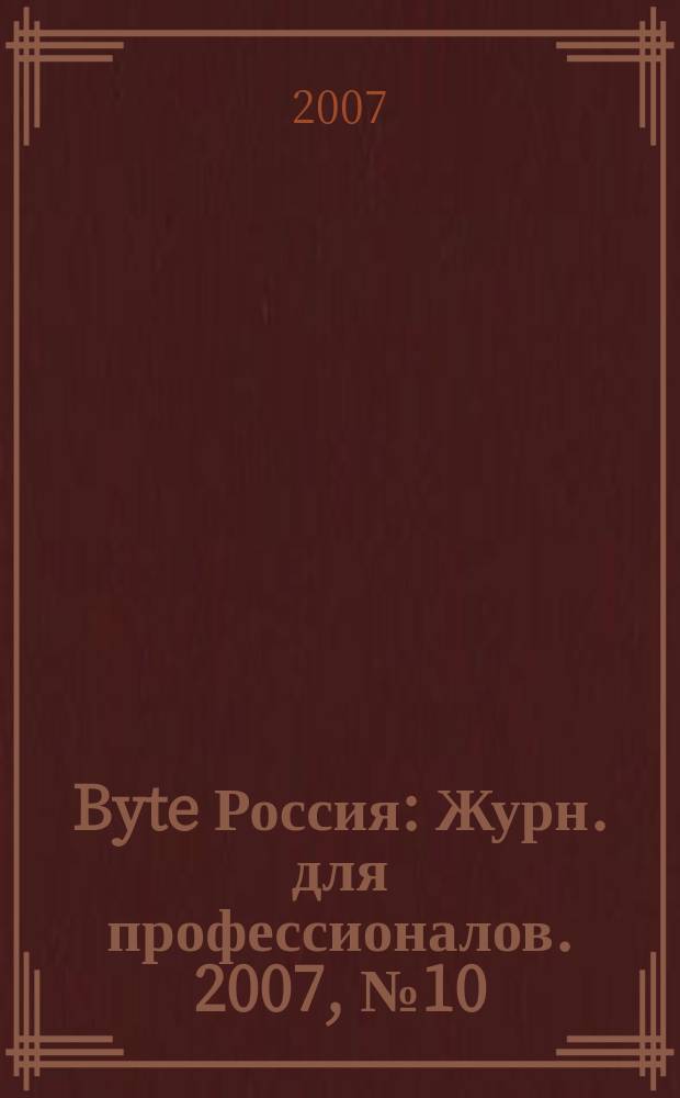 Byte Россия : Журн. для профессионалов. 2007, № 10 (108)