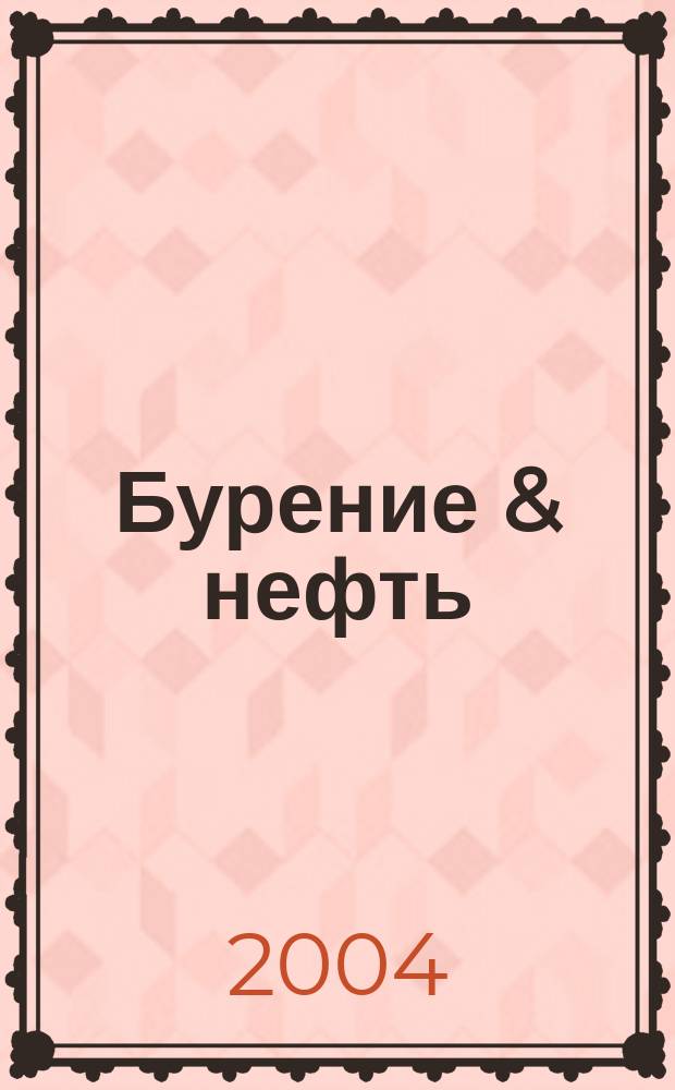 Бурение & нефть : Специализир. журн. 2004, 5