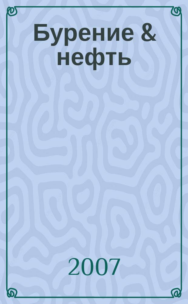 Бурение & нефть : Специализир. журн. 2007, 12