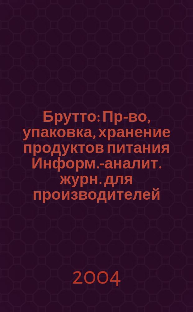 Брутто : Пр-во, упаковка, хранение продуктов питания Информ.-аналит. журн. для производителей, реализаторов и потребителей продуктов питания. 2004, № 3 (21)