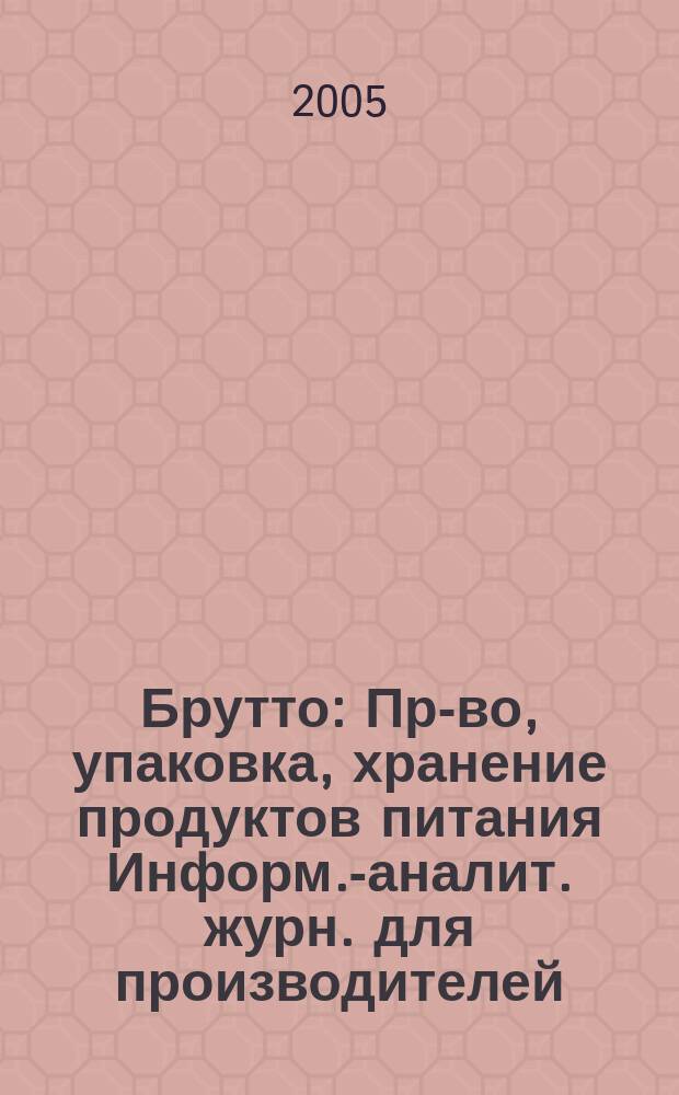 Брутто : Пр-во, упаковка, хранение продуктов питания Информ.-аналит. журн. для производителей, реализаторов и потребителей продуктов питания. 2005, № 1 (25)
