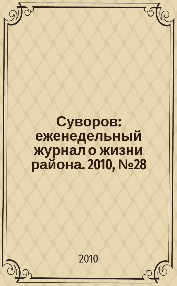 Суворов : еженедельный журнал о жизни района. 2010, № 28 (28)