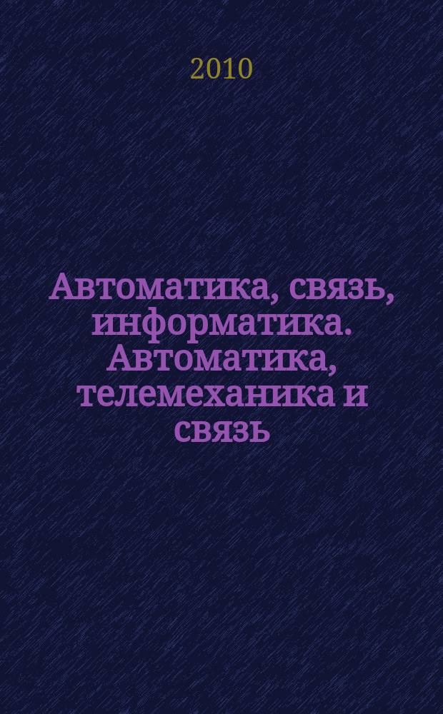 Автоматика, связь, информатика. Автоматика, телемеханика и связь : Науч.-попул. произв.-техн. журн. Орган М-ва путей сообщ. Рос. Федерации. 2010, 11