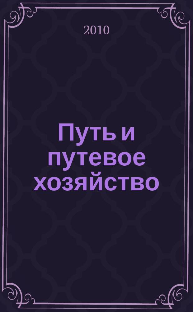 Путь и путевое хозяйство : Ежемес. массовый производ.-техн. журн. Орган М-ва путей сообщ. 2010, № 11