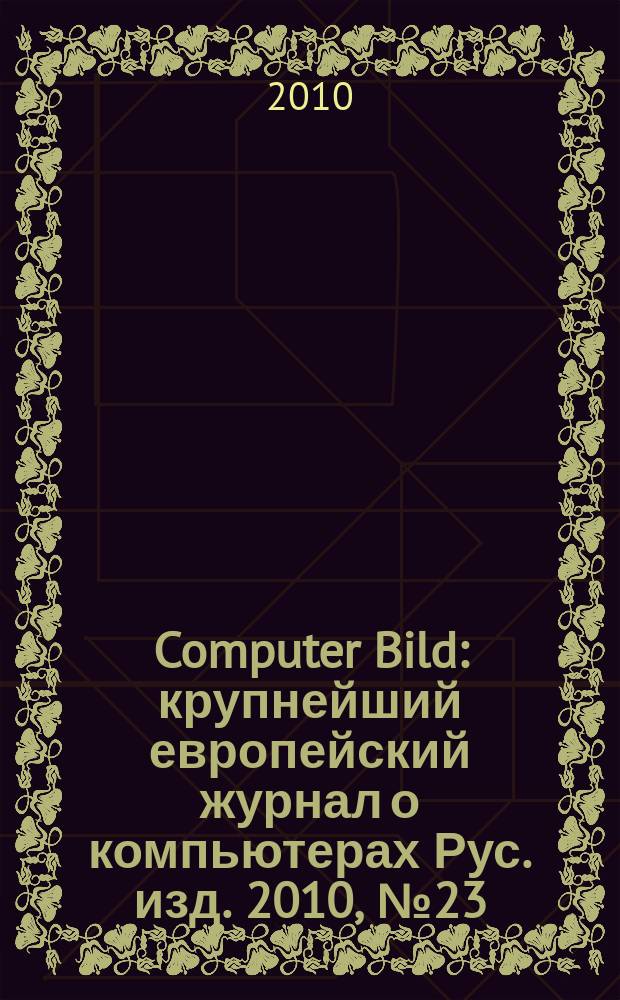Computer Bild : крупнейший европейский журнал о компьютерах Рус. изд. 2010, № 23 (120)