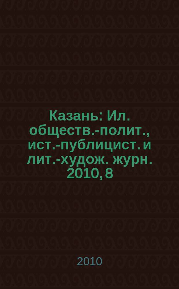Казань : Ил. обществ.-полит., ист.-публицист. и лит.-худож. журн. 2010, 8