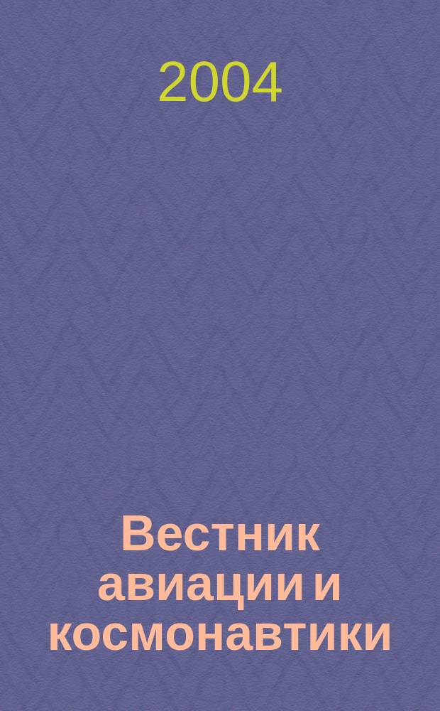 Вестник авиации и космонавтики : Всерос. аэрокосм. журн. 2004, № 4