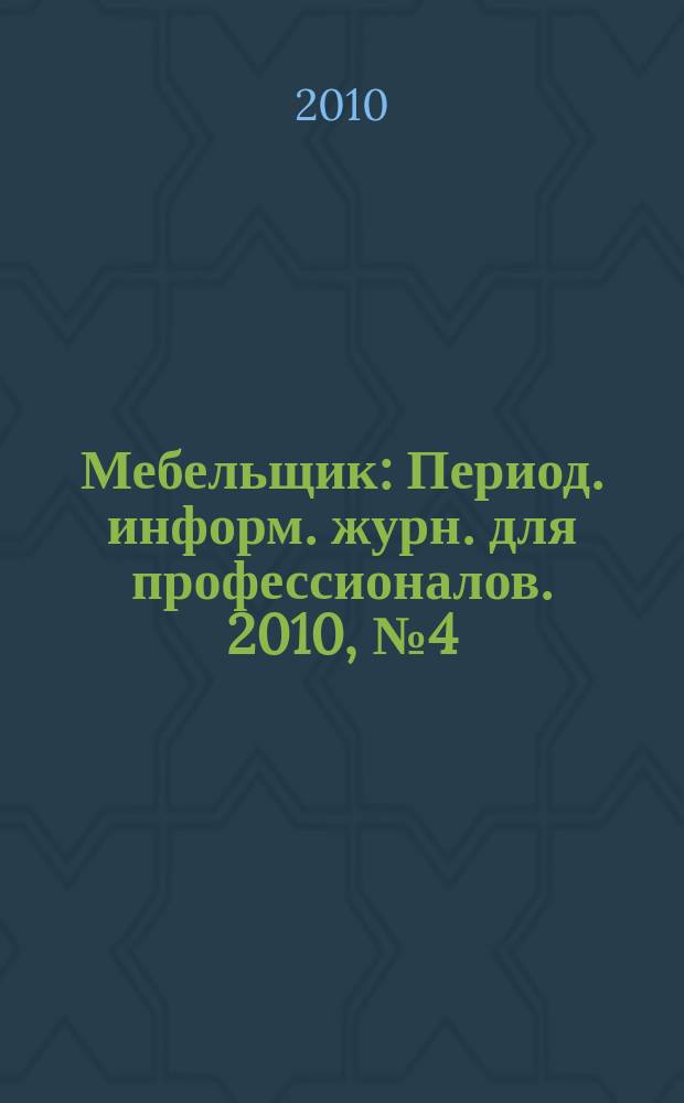 Мебельщик : Период. информ. журн. для профессионалов. 2010, № 4 (52)