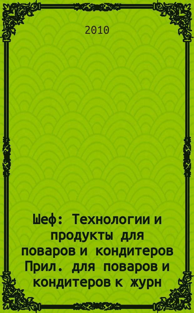 Шеф : Технологии и продукты для поваров и кондитеров Прил. для поваров и кондитеров к журн. "Ресторатор". 2010, № 11 (109) = Шеф : Технологии и продукты для поваров и кондитеров Прил. для поваров и кондитеров к журн. "Ресторатор". 2010, № 11 (87)