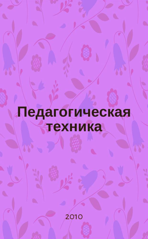 Педагогическая техника : Секреты пед. мастерства. 2010, № 5 (41)