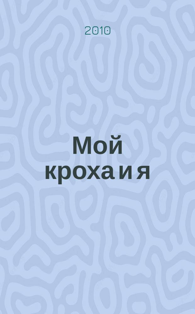 Мой кроха и я : Лиценз. журн. Изд. дома ОВА-Пресс с практ. советами для родителей. 2010, № 11 (186)