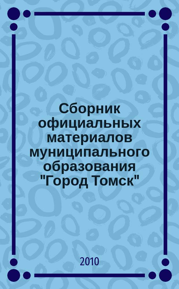 Сборник официальных материалов муниципального образования "Город Томск" : приложение к газете "Общественное самоуправление". 2010, № 45.1