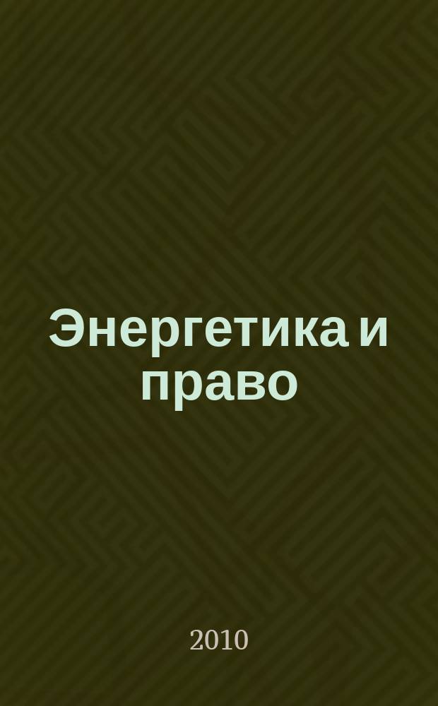 Энергетика и право : информационно-правовое издание, посвященное правовым аспектам развития электроэнергетики в России и за рубежом. 2010, 2