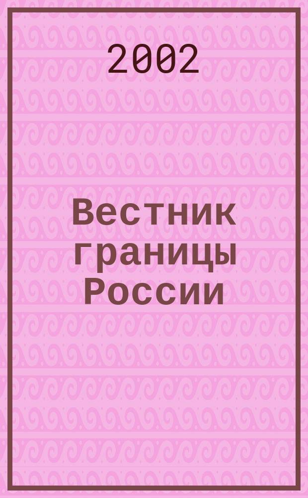 Вестник границы России : Ежемес. информ.-аналит. и метод. журн. погранич. войск Рос. Федерации. 2002, № 4