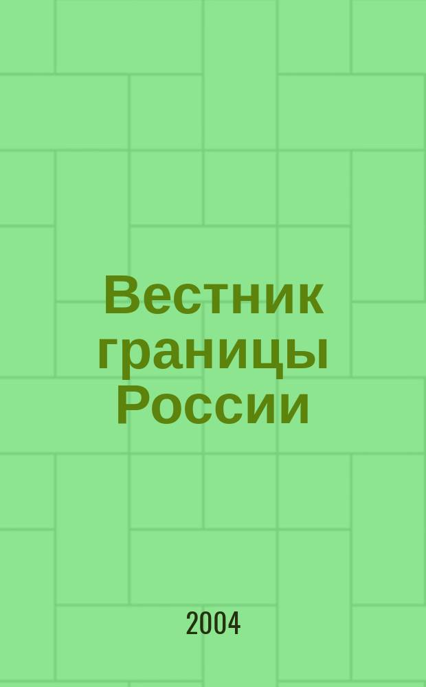 Вестник границы России : Ежемес. информ.-аналит. и метод. журн. погранич. войск Рос. Федерации. 2004, № 1