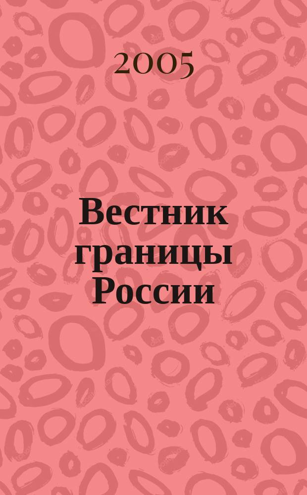 Вестник границы России : Ежемес. информ.-аналит. и метод. журн. погранич. войск Рос. Федерации. 2005, № 5