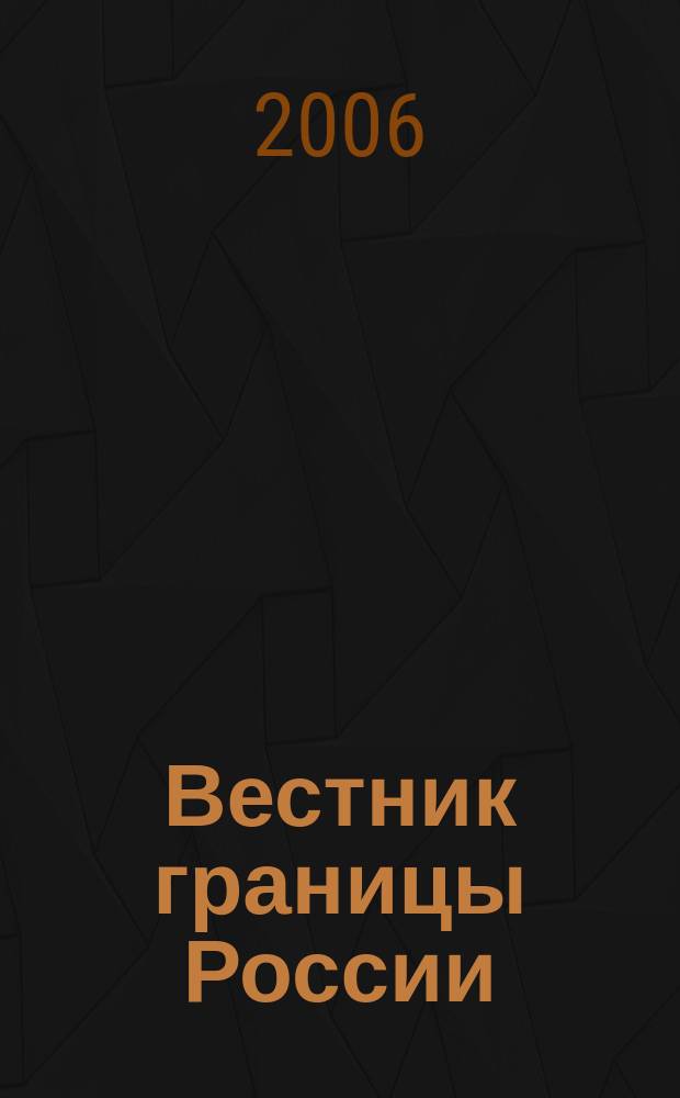 Вестник границы России : Ежемес. информ.-аналит. и метод. журн. погранич. войск Рос. Федерации. 2006, № 3 (128)