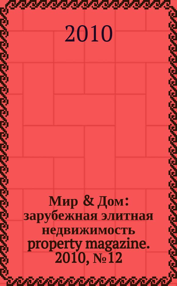 Мир & Дом : зарубежная элитная недвижимость property magazine. 2010, № 12 (96) = Мир & Дом : зарубежная элитная недвижимость property magazine. 2010, № 12 (59)