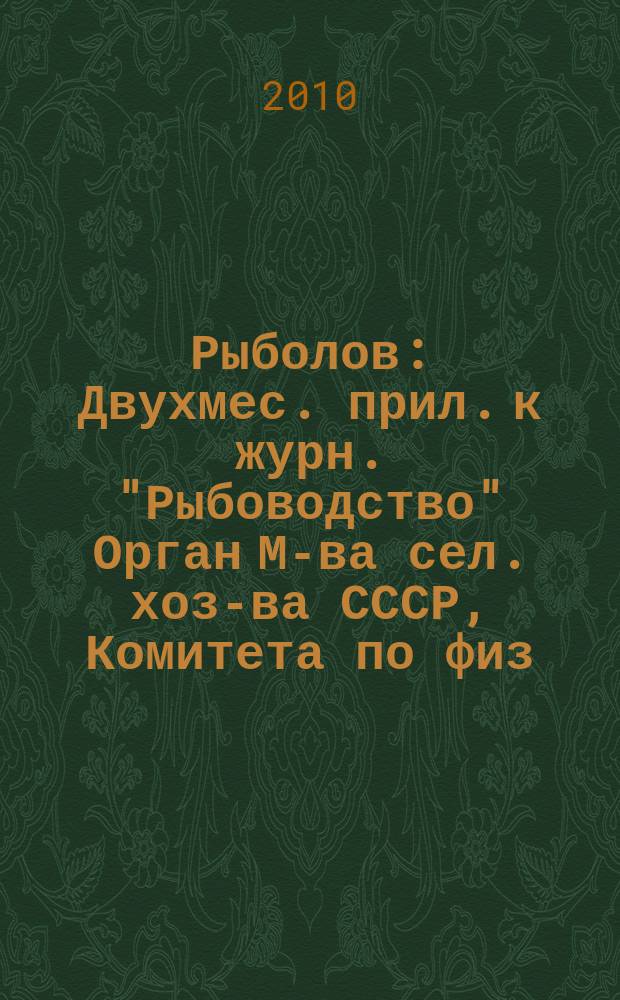 Рыболов : Двухмес. прил. к журн. "Рыбоводство" Орган М-ва сел. хоз-ва СССР, Комитета по физ. культуре и спорту при Совете Министров СССР, Союза обществ охотников и рыболовов РСФСР. 2010, 11