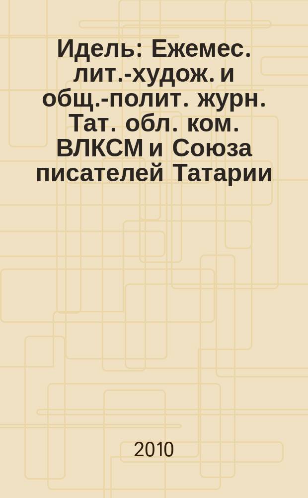 Идель : Ежемес. лит.-худож. и общ.-полит. журн. Тат. обл. ком. ВЛКСМ и Союза писателей Татарии. 2010, № 11