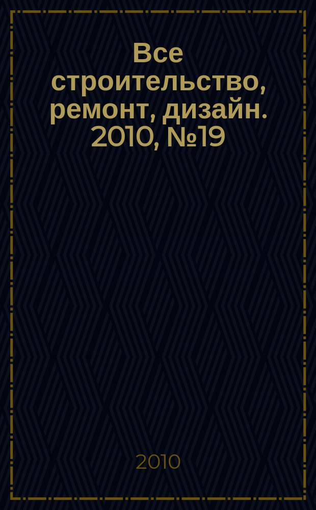 Все строительство, ремонт, дизайн. 2010, № 19 (19)