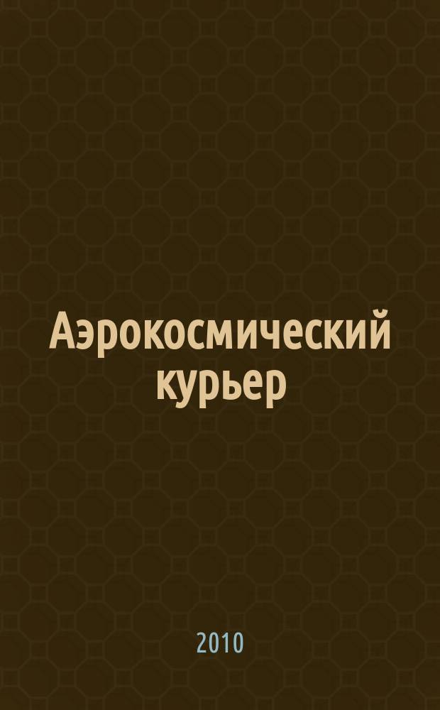 Аэрокосмический курьер : Журн. для тех, кто принимает решения. 2010, 5 (71)