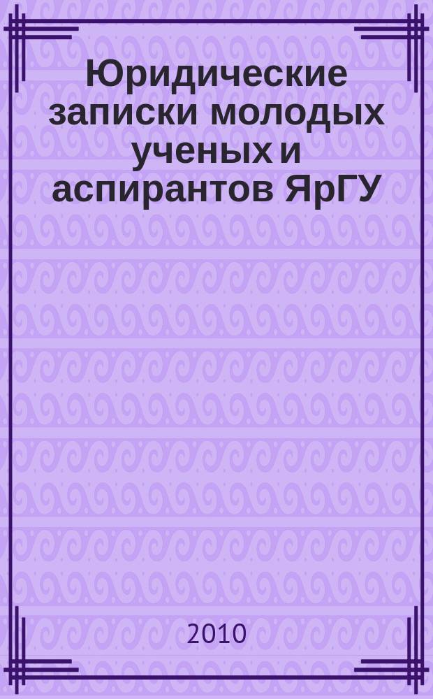 Юридические записки молодых ученых и аспирантов ЯрГУ : Сб. статей. Вып. 10