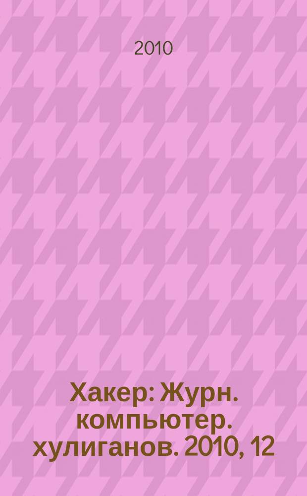 Хакер : Журн. компьютер. хулиганов. 2010, 12 (143)
