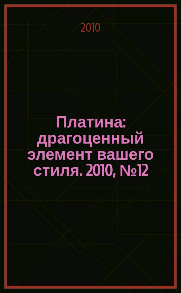Платина : драгоценный элемент вашего стиля. 2010, № 12 (24)