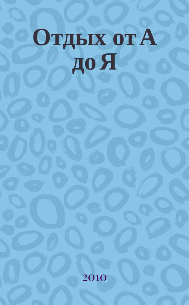 Отдых от А до Я : грамотный отдых от "А" до "Я". 2010, № 15 (160)