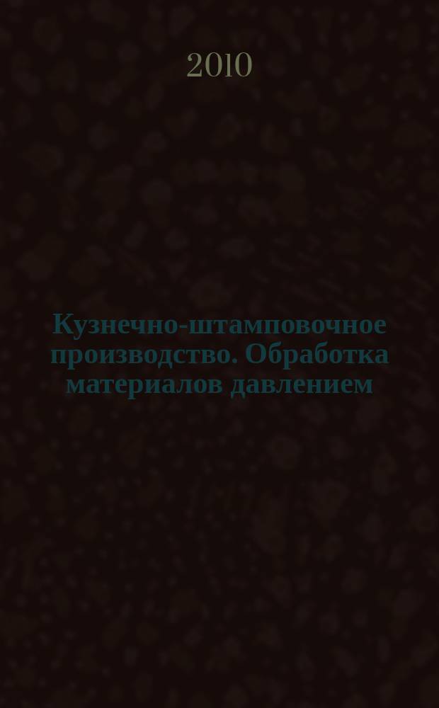 Кузнечно-штамповочное производство. Обработка материалов давлением : Ежемес. науч.-техн. журнал Орган Гос. Науч.-техн. комитета Совета Министров СССР и Науч.-техн. о-ва машиностроит. пром. 2010, № 10